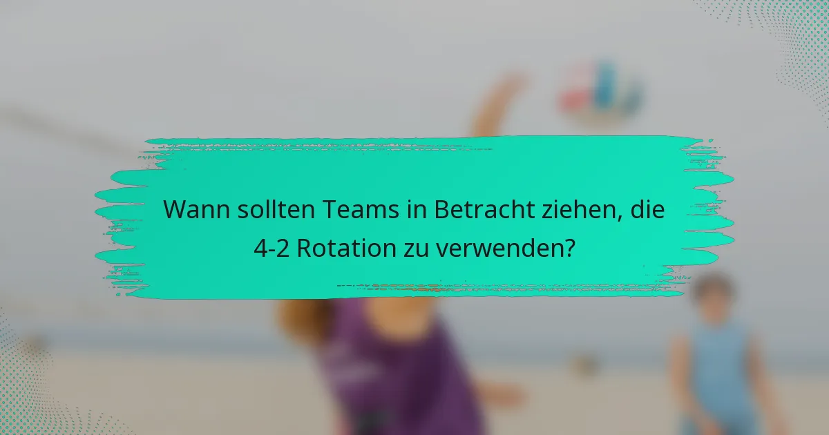 Wann sollten Teams in Betracht ziehen, die 4-2 Rotation zu verwenden?