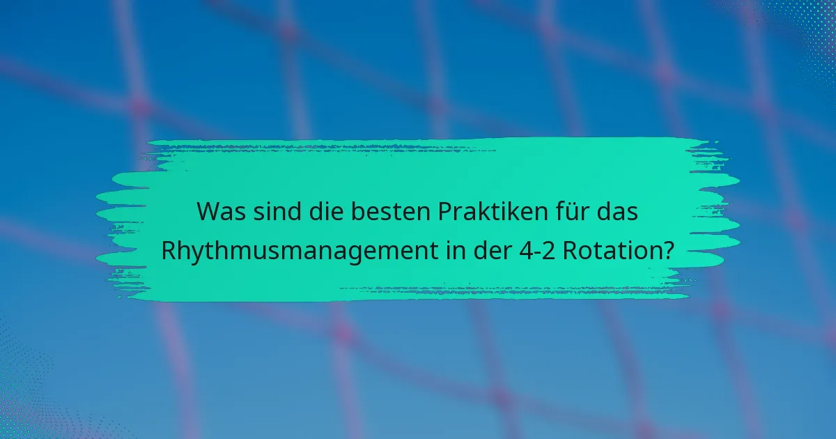 Was sind die besten Praktiken für das Rhythmusmanagement in der 4-2 Rotation?