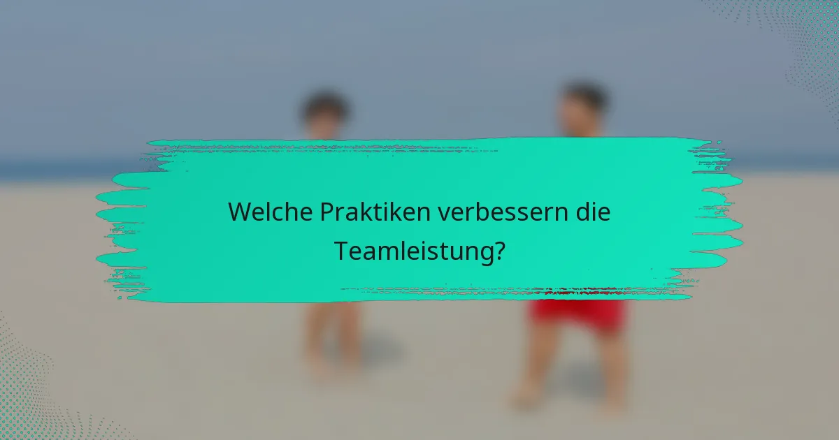 Welche Praktiken verbessern die Teamleistung?