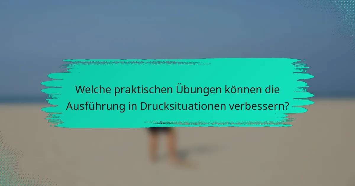 Welche praktischen Übungen können die Ausführung in Drucksituationen verbessern?