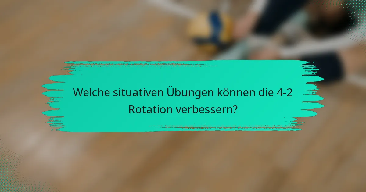 Welche situativen Übungen können die 4-2 Rotation verbessern?