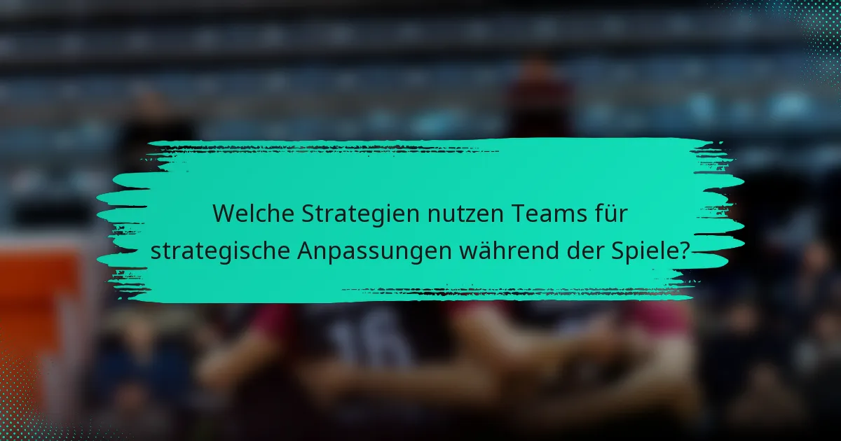 Welche Strategien nutzen Teams für strategische Anpassungen während der Spiele?