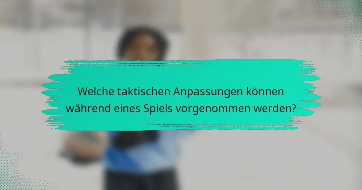 Welche taktischen Anpassungen können während eines Spiels vorgenommen werden?
