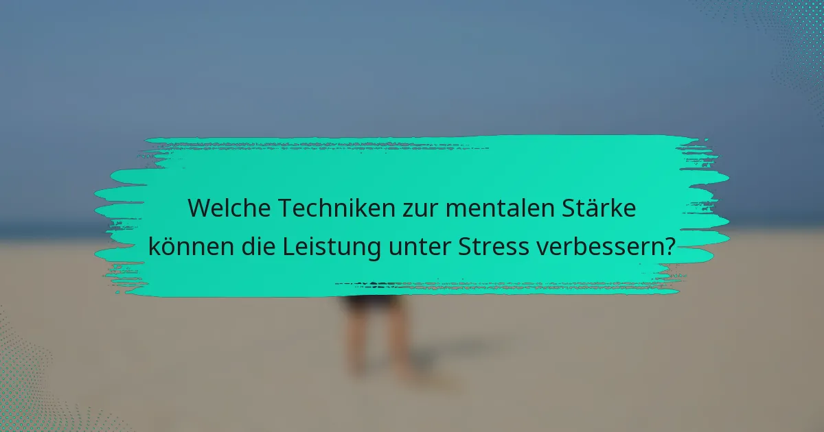 Welche Techniken zur mentalen Stärke können die Leistung unter Stress verbessern?