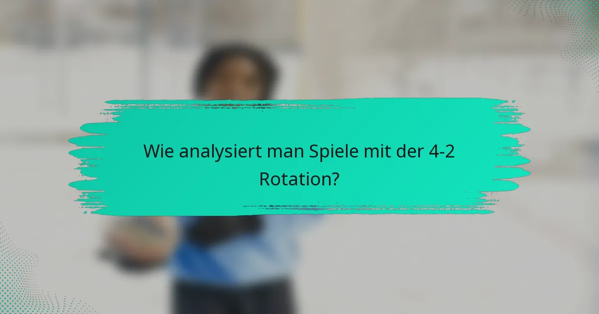 Wie analysiert man Spiele mit der 4-2 Rotation?