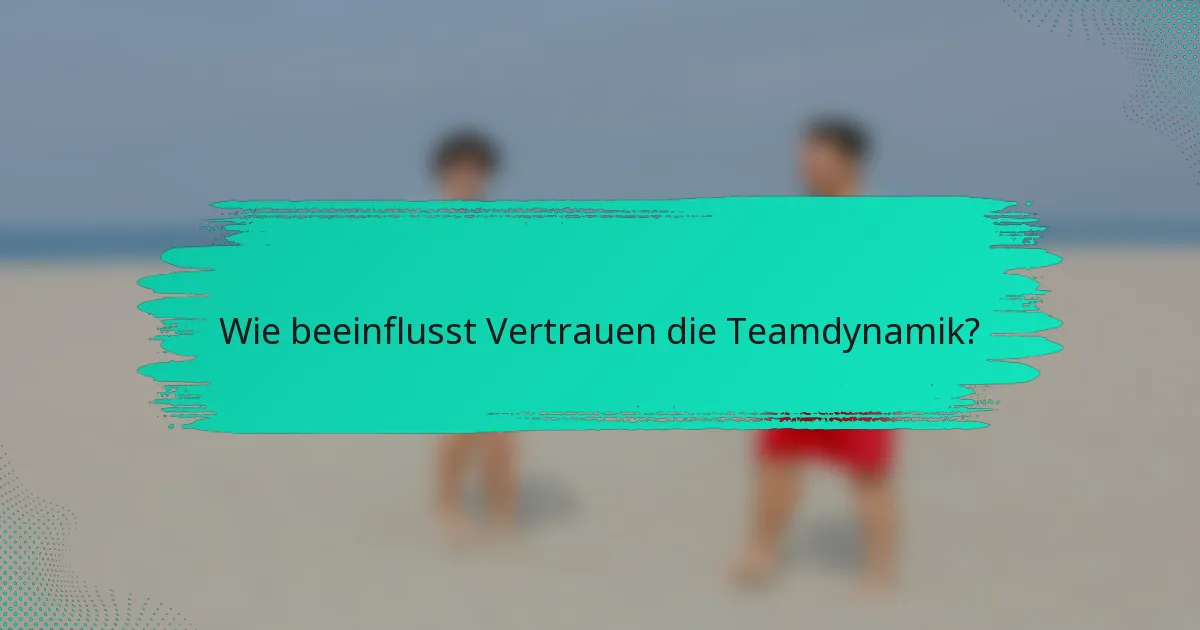 Wie beeinflusst Vertrauen die Teamdynamik?