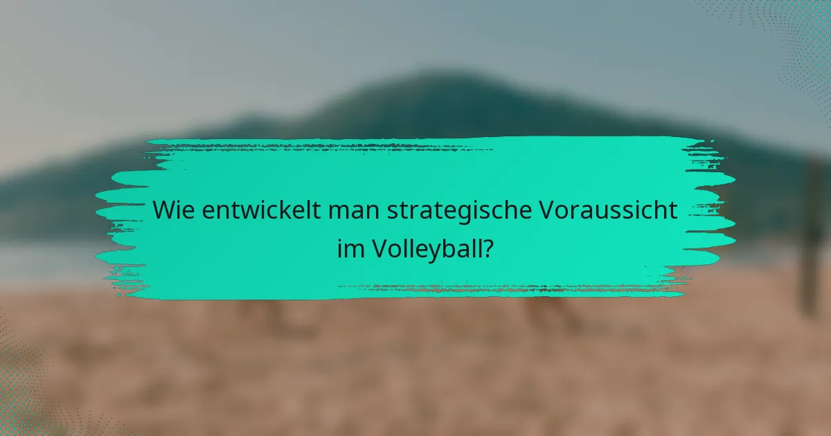 Wie entwickelt man strategische Voraussicht im Volleyball?