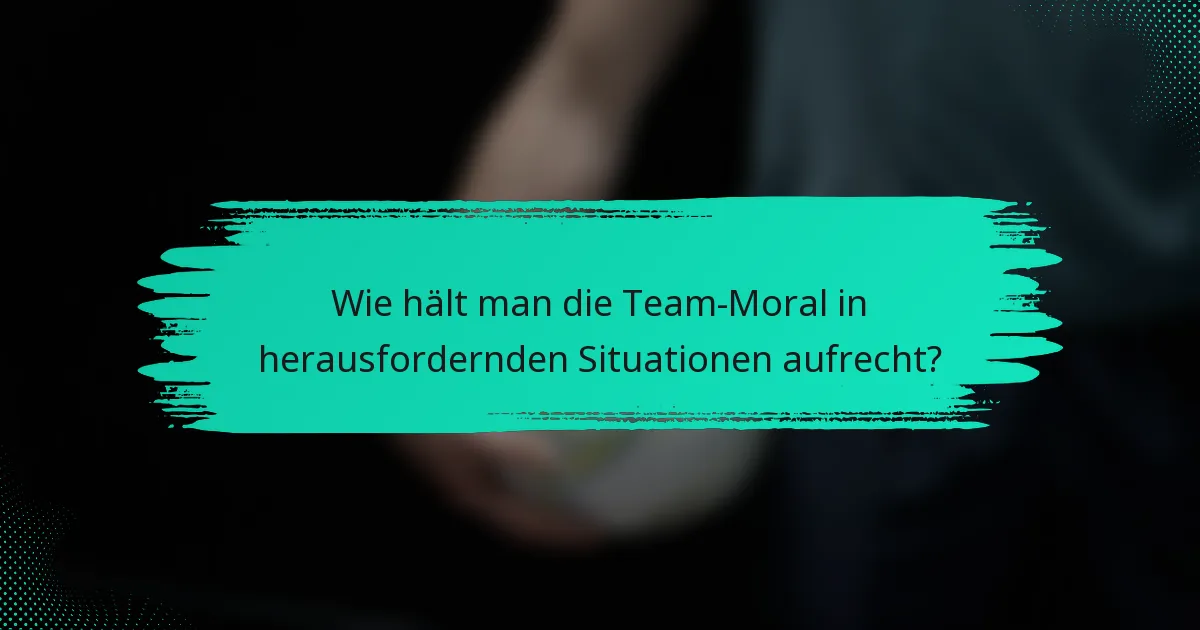 Wie hält man die Team-Moral in herausfordernden Situationen aufrecht?
