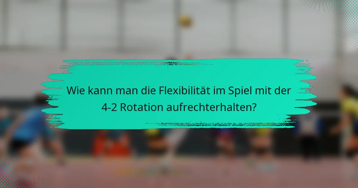 Wie kann man die Flexibilität im Spiel mit der 4-2 Rotation aufrechterhalten?