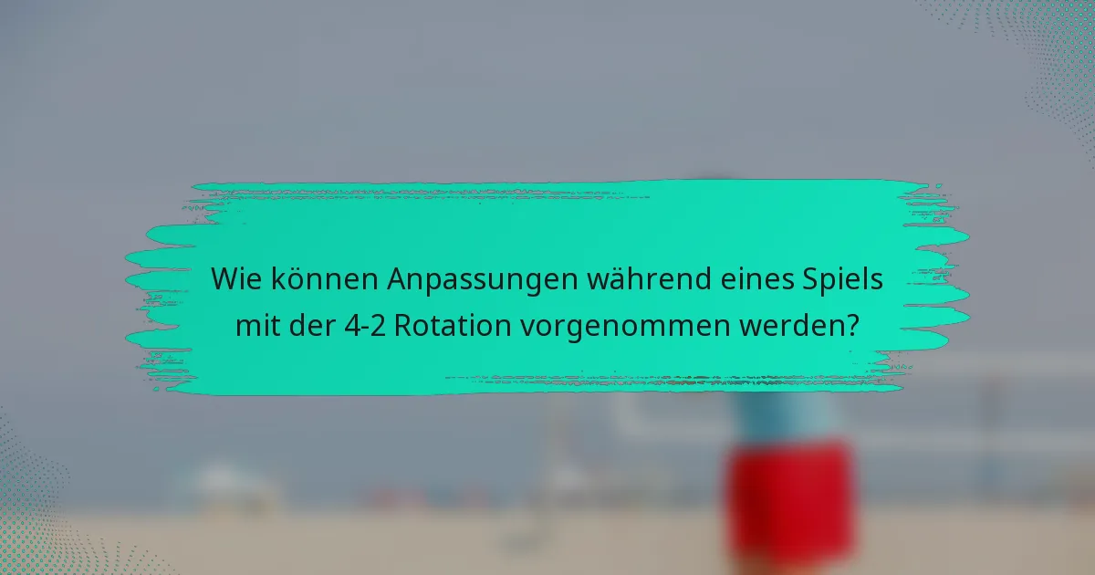 Wie können Anpassungen während eines Spiels mit der 4-2 Rotation vorgenommen werden?