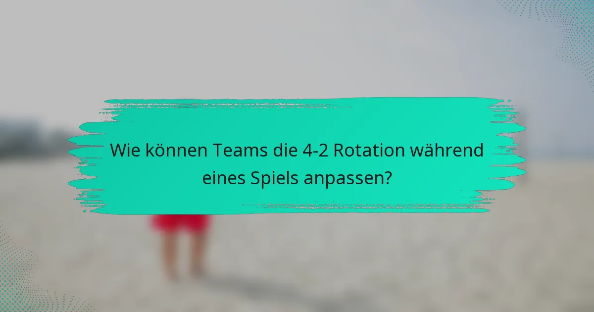 Wie können Teams die 4-2 Rotation während eines Spiels anpassen?
