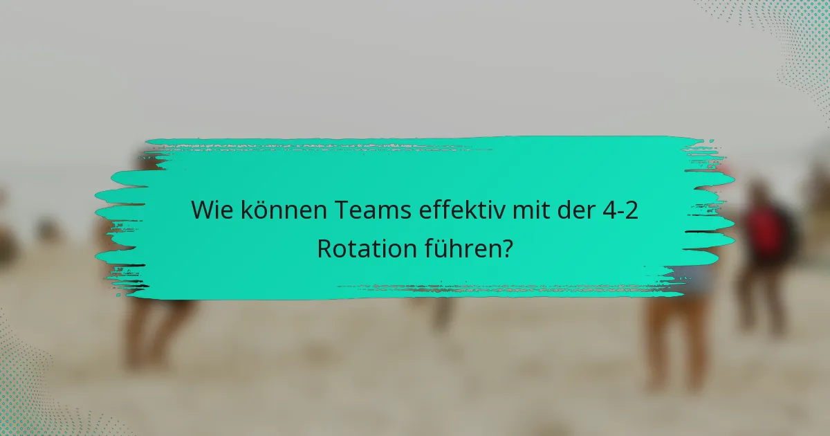 Wie können Teams effektiv mit der 4-2 Rotation führen?
