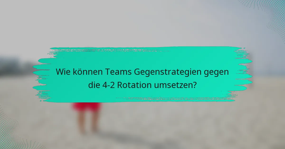 Wie können Teams Gegenstrategien gegen die 4-2 Rotation umsetzen?