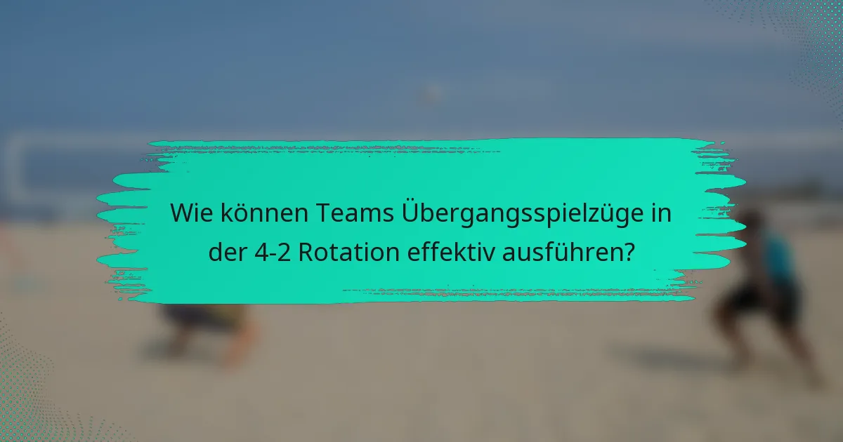Wie können Teams Übergangsspielzüge in der 4-2 Rotation effektiv ausführen?