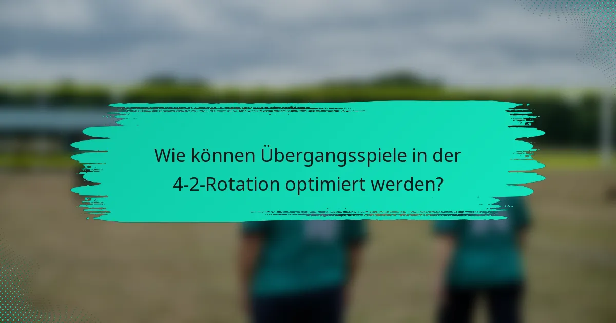Wie können Übergangsspiele in der 4-2-Rotation optimiert werden?