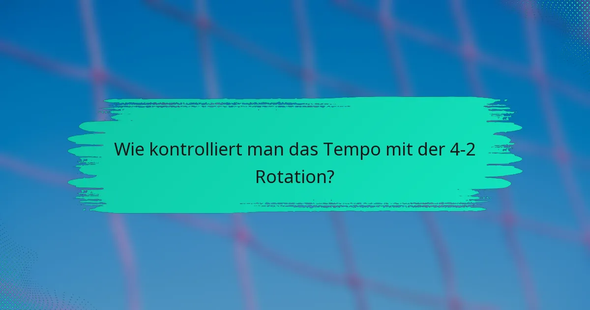 Wie kontrolliert man das Tempo mit der 4-2 Rotation?