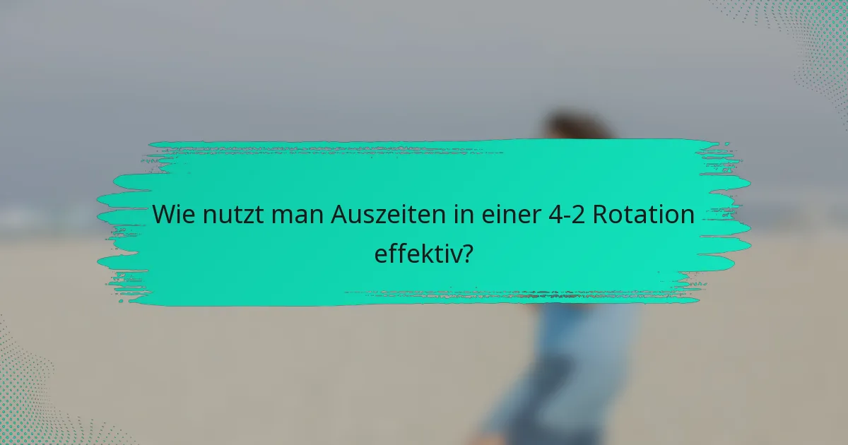 Wie nutzt man Auszeiten in einer 4-2 Rotation effektiv?