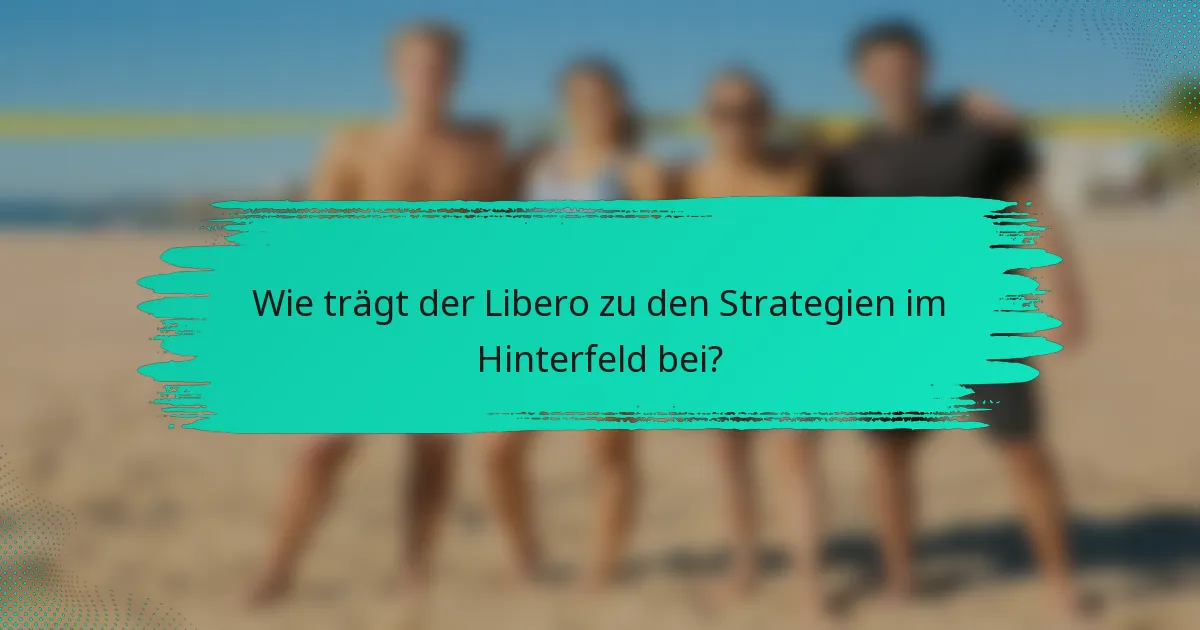 Wie trägt der Libero zu den Strategien im Hinterfeld bei?