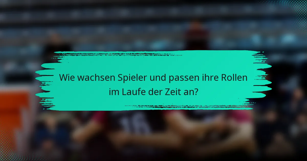 Wie wachsen Spieler und passen ihre Rollen im Laufe der Zeit an?
